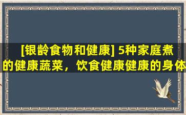 [银龄食物和健康] 5种家庭煮的健康蔬菜，饮食健康健康的身体健康